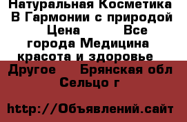 Натуральная Косметика “В Гармонии с природой“ › Цена ­ 200 - Все города Медицина, красота и здоровье » Другое   . Брянская обл.,Сельцо г.